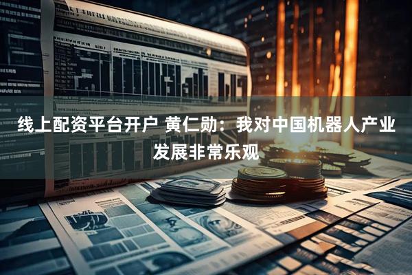 线上配资平台开户 黄仁勋：我对中国机器人产业发展非常乐观