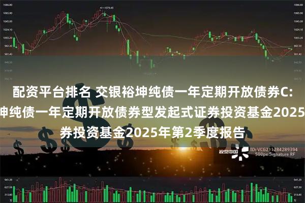 配资平台排名 交银裕坤纯债一年定期开放债券C: 交银施罗德裕坤纯债一年定期开放债券型发起式证券投资基金2025年第2季度报告