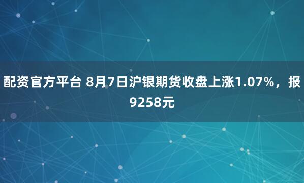 配资官方平台 8月7日沪银期货收盘上涨1.07%，报9258元