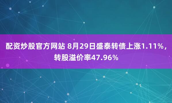 配资炒股官方网站 8月29日盛泰转债上涨1.11%，转股溢价率47.96%