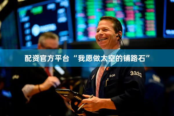 配资官方平台 “我愿做太空的铺路石”