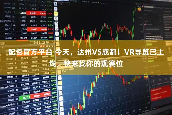 配资官方平台 今天，达州VS成都！VR导览已上线，快来找你的观赛位