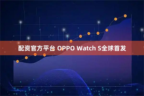 配资官方平台 OPPO Watch S全球首发